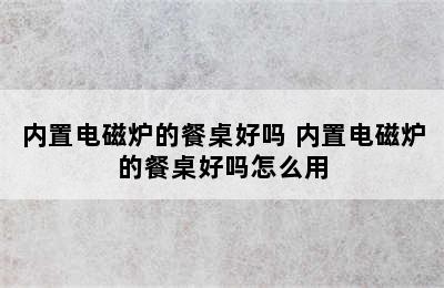 内置电磁炉的餐桌好吗 内置电磁炉的餐桌好吗怎么用